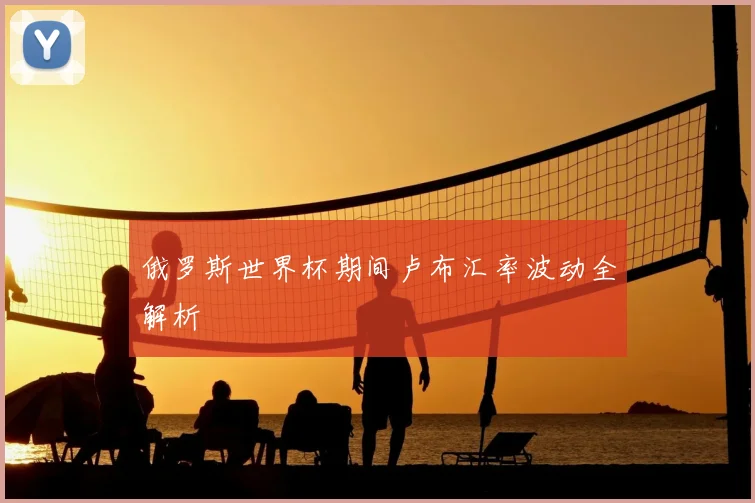 俄罗斯世界杯期间卢布汇率波动全解析