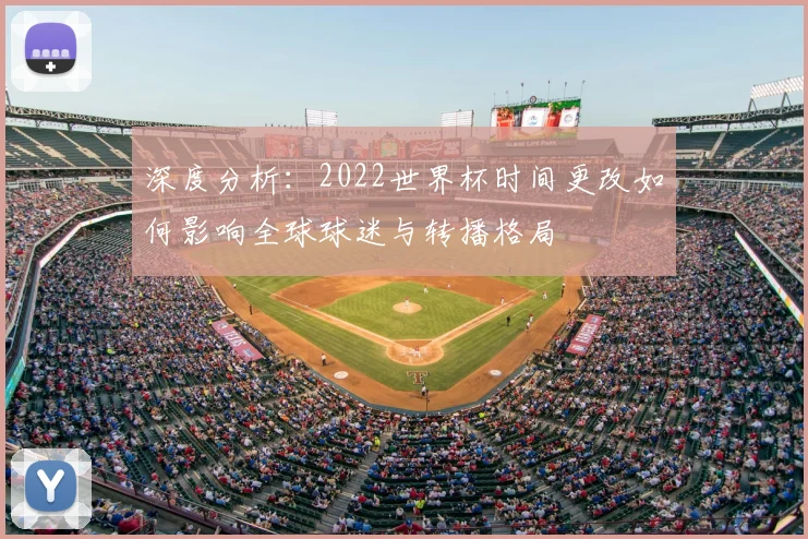 深度分析：2022世界杯时间更改如何影响全球球迷与转播格局
