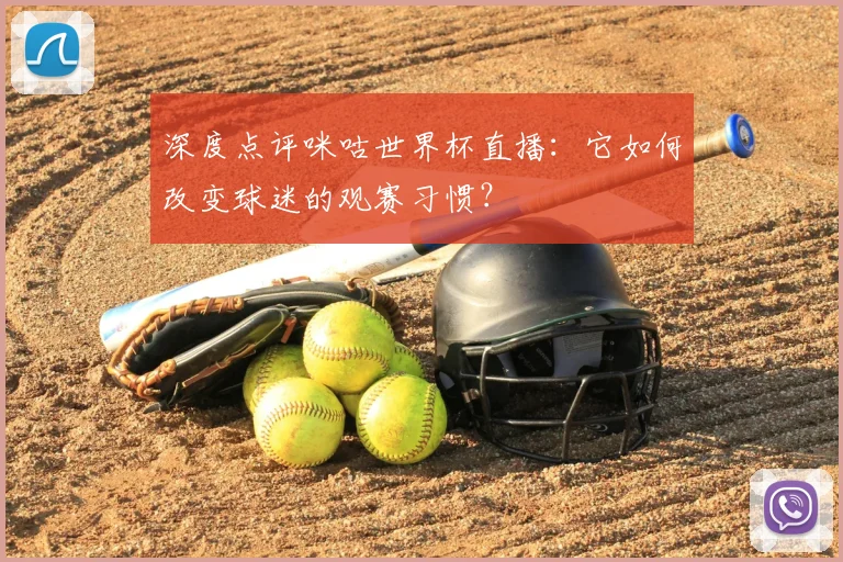 深度点评咪咕世界杯直播：它如何改变球迷的观赛习惯？