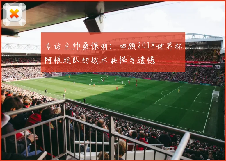 专访主帅桑保利：回顾2018世界杯阿根廷队的战术抉择与遗憾