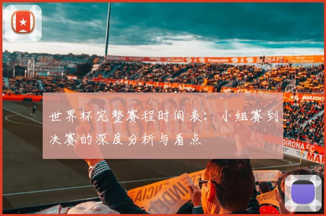 世界杯完整赛程时间表：小组赛到决赛的深度分析与看点