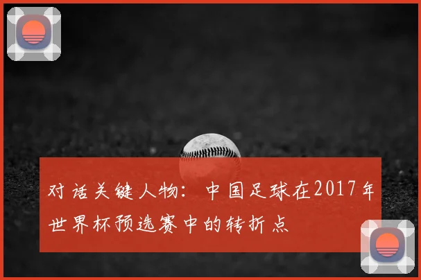 对话关键人物:中国足球在2017年世界杯预选赛中的转折点