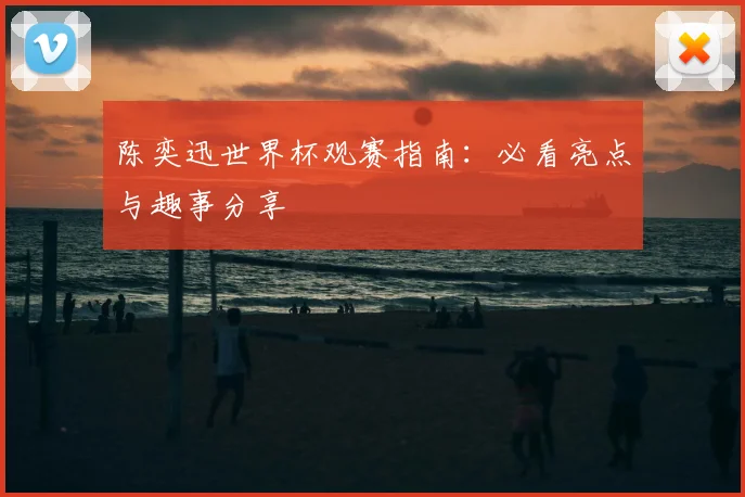 陈奕迅世界杯观赛指南:必看亮点与趣事分享