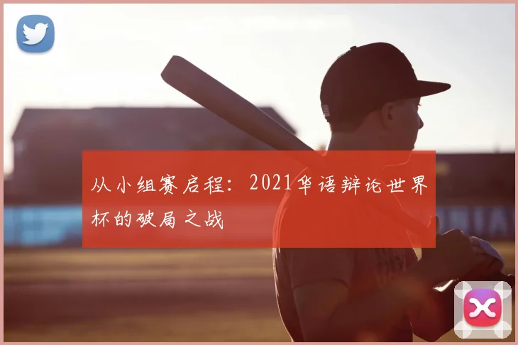 从小组赛启程：2021华语辩论世界杯的破局之战
