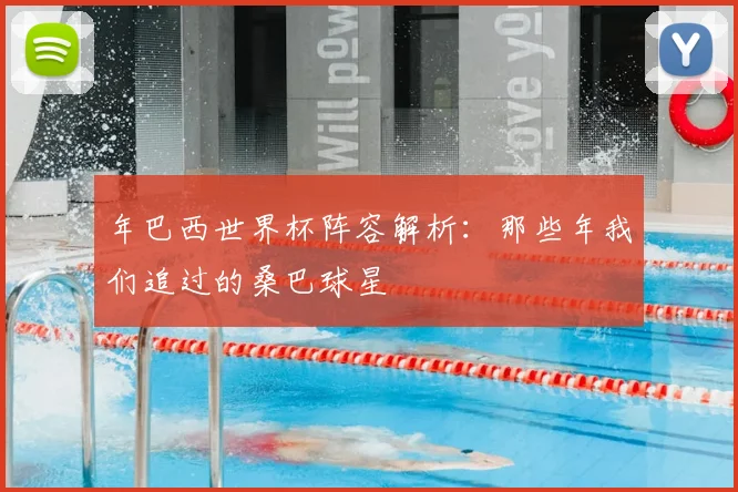 年巴西世界杯阵容解析：那些年我们追过的桑巴球星