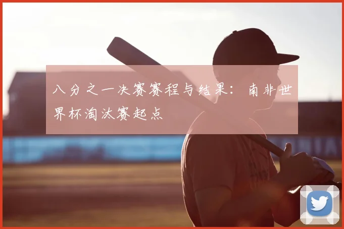 八分之一决赛赛程与结果：南非世界杯淘汰赛起点