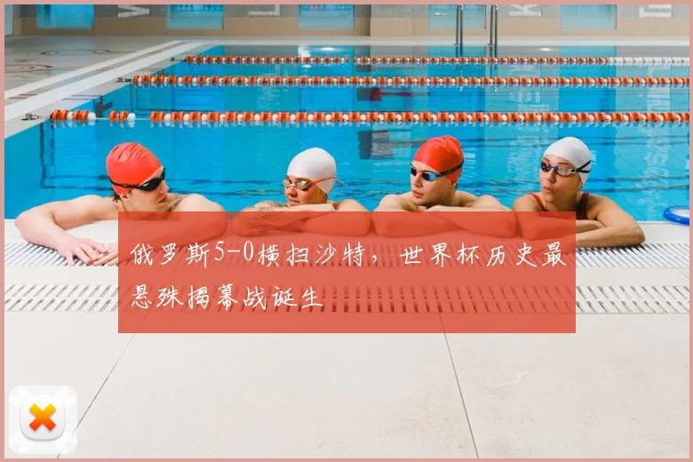 俄罗斯5-0横扫沙特，世界杯历史最悬殊揭幕战诞生