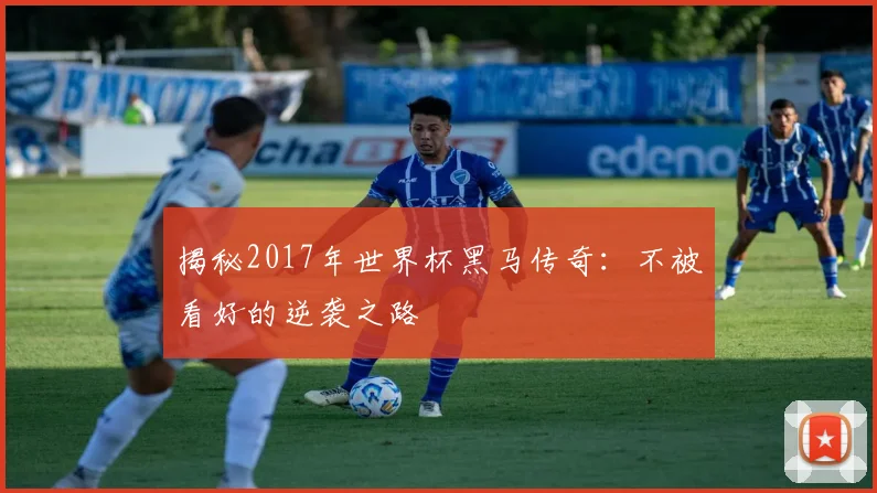 揭秘2017年世界杯黑马传奇：不被看好的逆袭之路