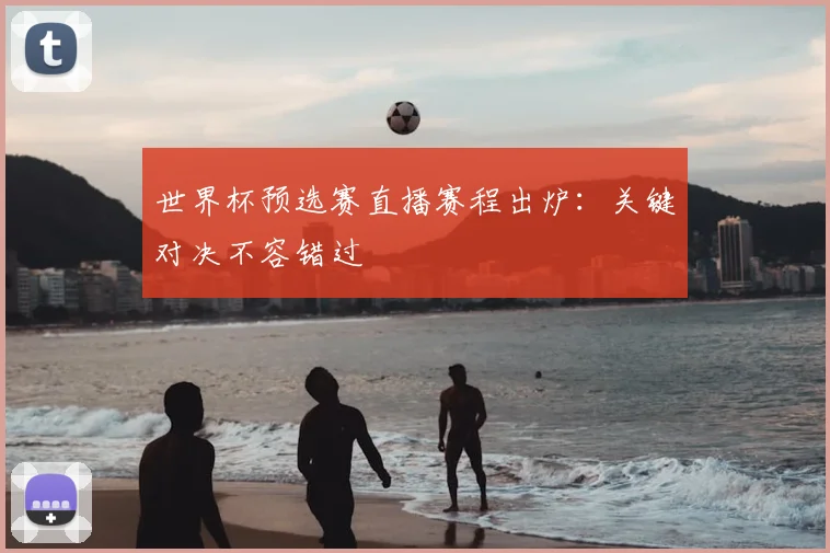 世界杯预选赛直播赛程出炉:关键对决不容错过