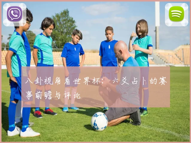 八卦视角看世界杯：六爻占卜的赛事前瞻与评论
