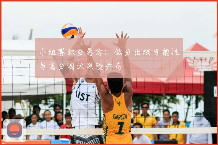 小组赛积分悬念:低分出线可能性与高分淘汰风险并存