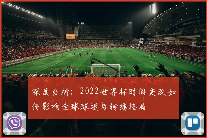 深度分析：2022世界杯时间更改如何影响全球球迷与转播格局