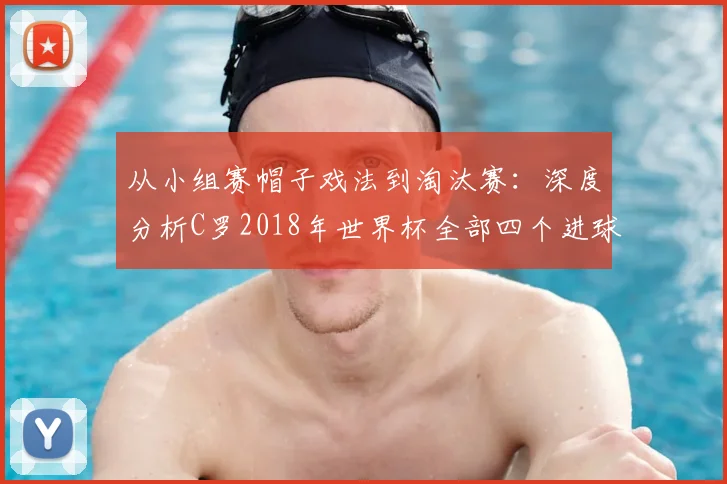 从小组赛帽子戏法到淘汰赛：深度分析C罗2018年世界杯全部四个进球