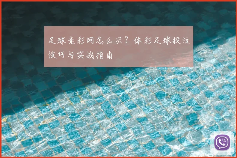 足球竞彩网怎么买？体彩足球投注技巧与实战指南