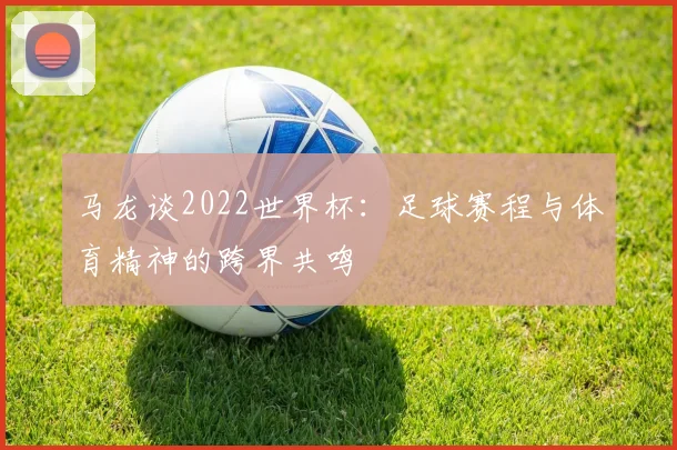 马龙谈2022世界杯：足球赛程与体育精神的跨界共鸣