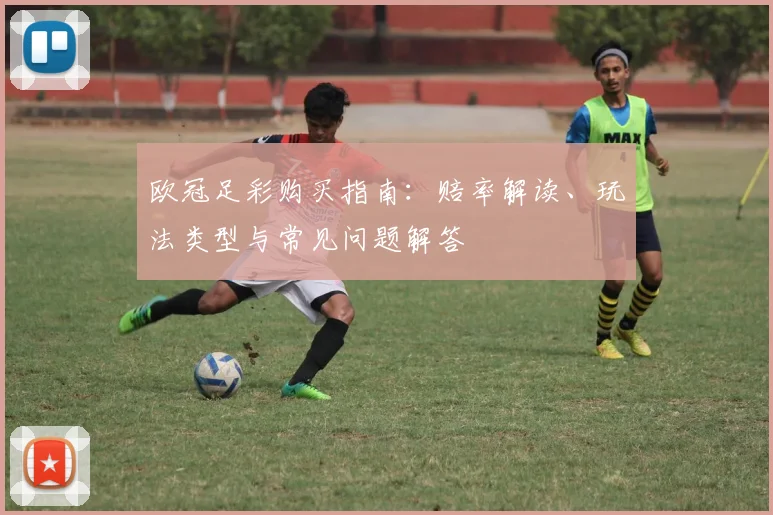 欧冠足彩购买指南：赔率解读、玩法类型与常见问题解答