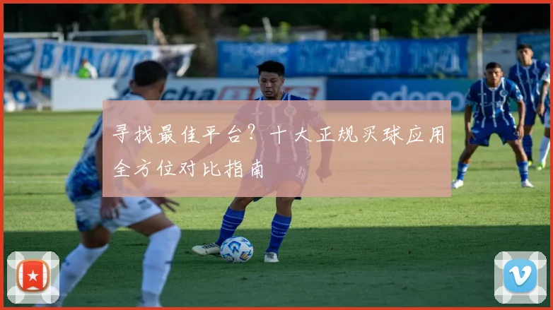 寻找最佳平台？十大正规买球应用全方位对比指南