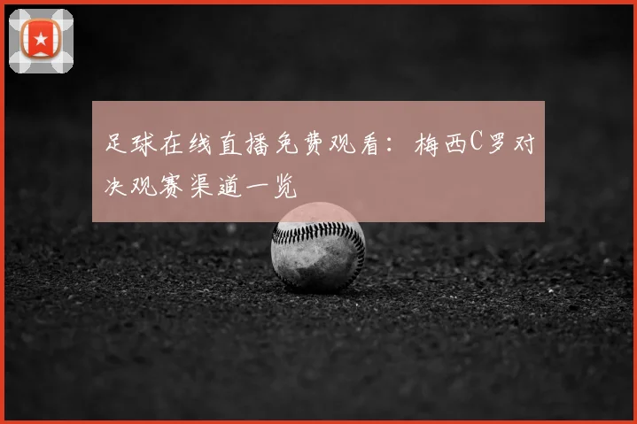 足球在线直播免费观看:梅西C罗对决观赛渠道一览