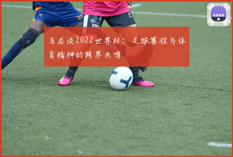 马龙谈2022世界杯：足球赛程与体育精神的跨界共鸣