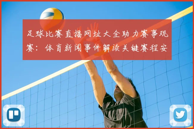 足球比赛直播网址大全助力赛事观赛：体育新闻事件解读关键赛程安排与战况更新