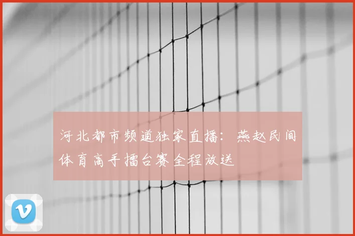 河北都市频道独家直播：燕赵民间体育高手擂台赛全程放送