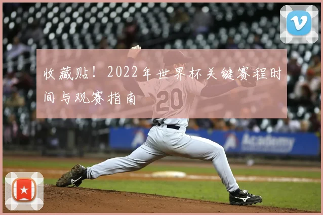 收藏贴!2022年世界杯关键赛程时间与观赛指南