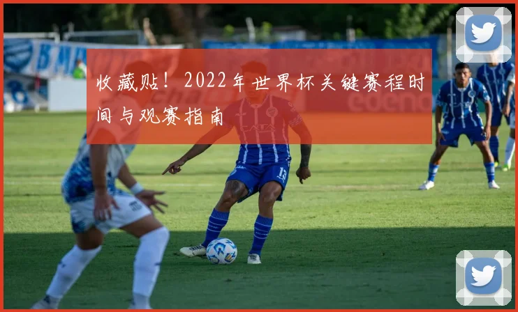 收藏贴！2022年世界杯关键赛程时间与观赛指南