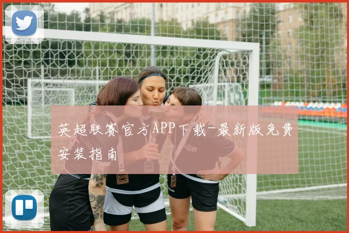 英超联赛官方APP下载-最新版免费安装指南