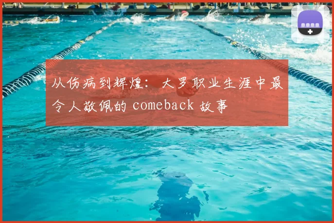 从伤病到辉煌：大罗职业生涯中最令人敬佩的 comeback 故事