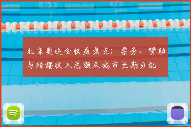 北京奥运会收益盘点：票务、赞助与转播收入总额及城市长期分配