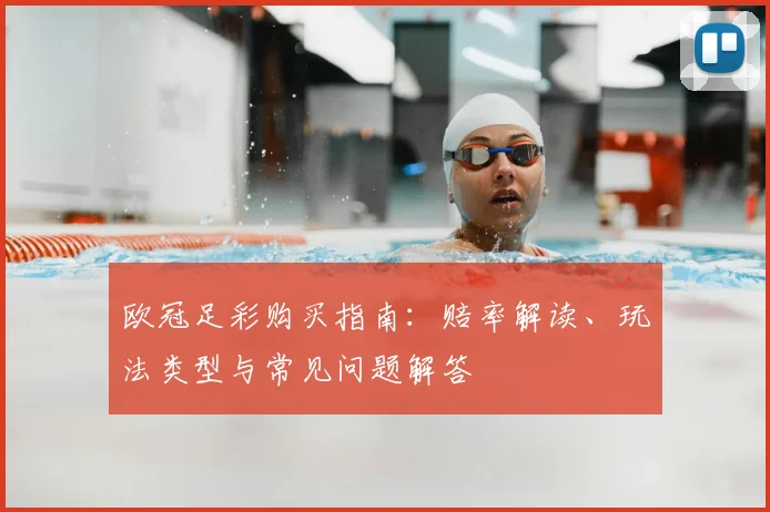 欧冠足彩购买指南:赔率解读、玩法类型与常见问题解答