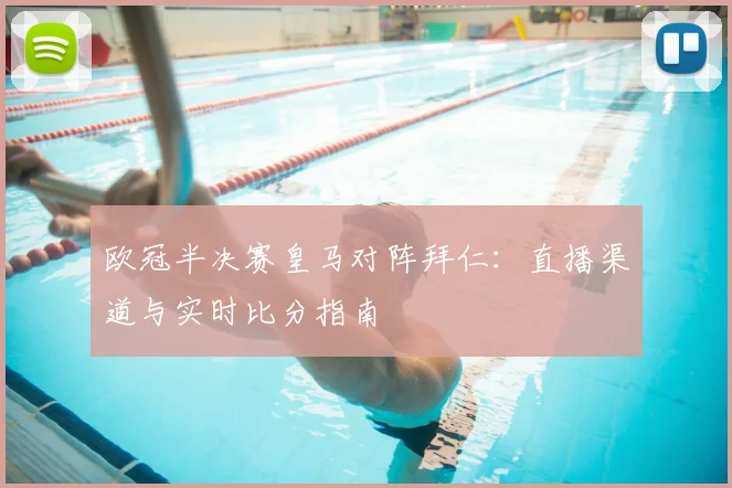 欧冠半决赛皇马对阵拜仁：直播渠道与实时比分指南