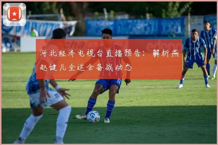 河北经济电视台直播预告:解析燕赵健儿全运会备战动态