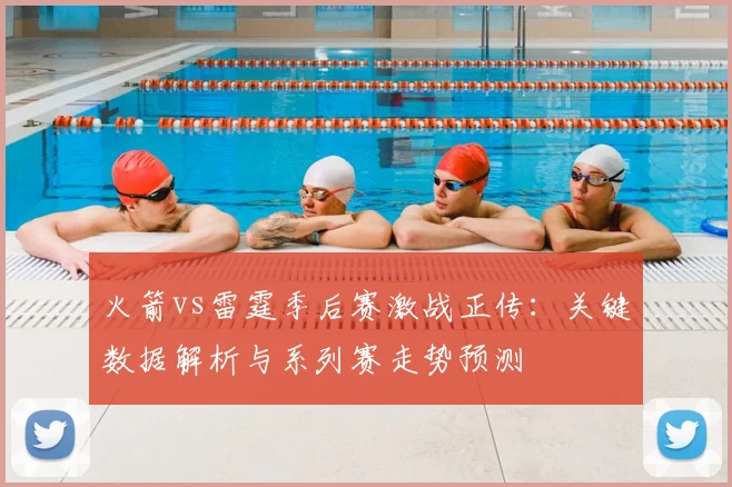 火箭vs雷霆季后赛激战正传：关键数据解析与系列赛走势预测