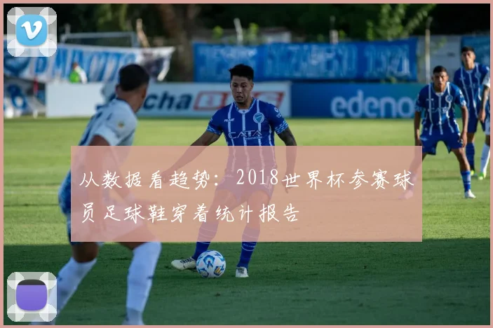 从数据看趋势：2018世界杯参赛球员足球鞋穿着统计报告
